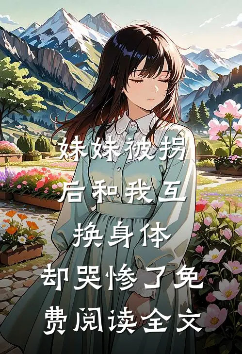 妹妹被拐后和我互换身体，却哭惨了免费阅读全文