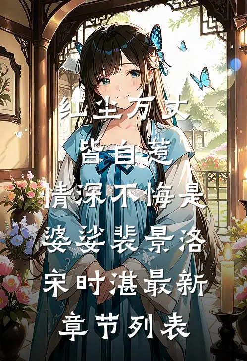 红尘万丈皆自惹，情深不悔是婆娑裴景洛宋时湛最新章节列表