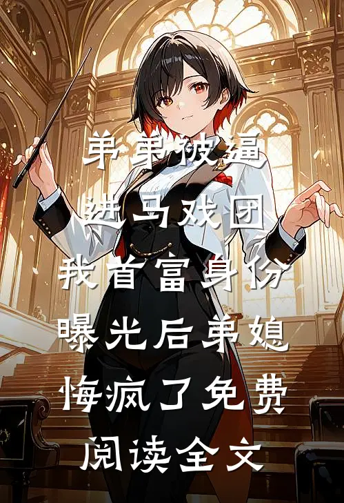 弟弟被逼进马戏团，我首富身份曝光后弟媳悔疯了免费阅读全文