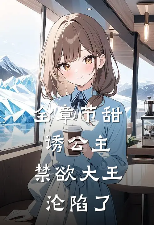 全章节甜诱公主，禁欲大王沦陷了