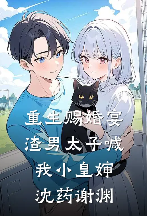 重生赐婚宴,渣男太子喊我小皇婶沈药谢渊免费全本阅读