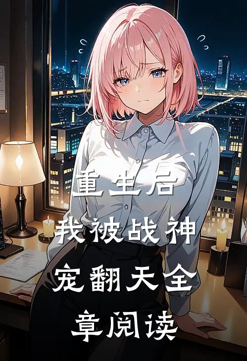 重生后,我被战神宠翻天全章阅读