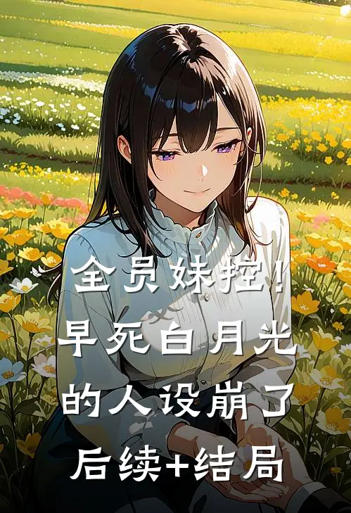 全员妹控！早死白月光的人设崩了后续+结局