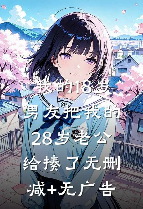 我的18岁男友把我的28岁老公给揍了无删减+无广告