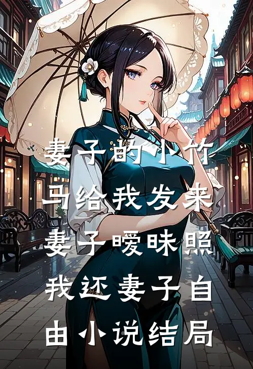 妻子的小竹马给我发来妻子暧昧照，我还妻子自由小说结局