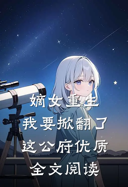 嫡女重生我要掀翻了这公府优质全文阅读无弹窗