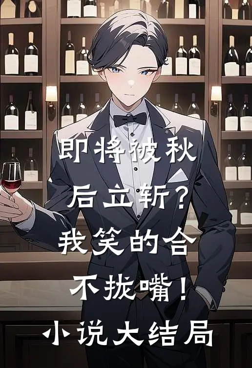 即将被秋后立斩?我笑的合不拢嘴!大结局免费阅读