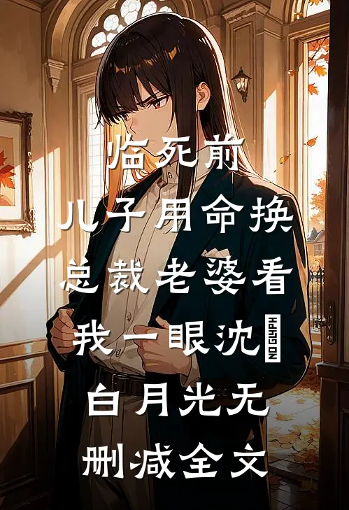 临死前，儿子用命换总裁老婆看我一眼沈玥白月光无删减全文