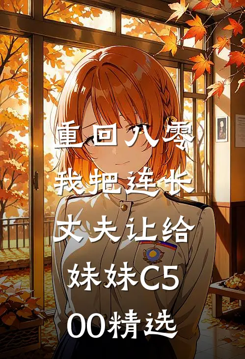 重回八零：我把连长丈夫让给妹妹C500精选