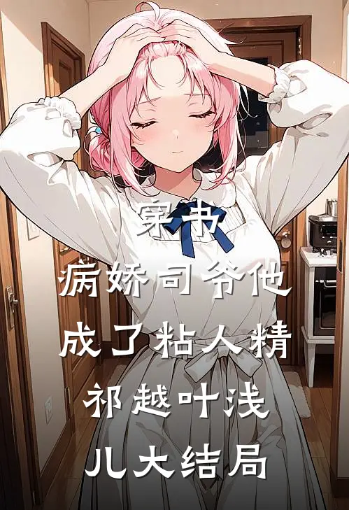 穿书：病娇司爷他成了粘人精祁越叶浅儿大结局