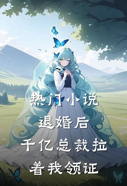热门小说退婚后，千亿总裁拉着我领证