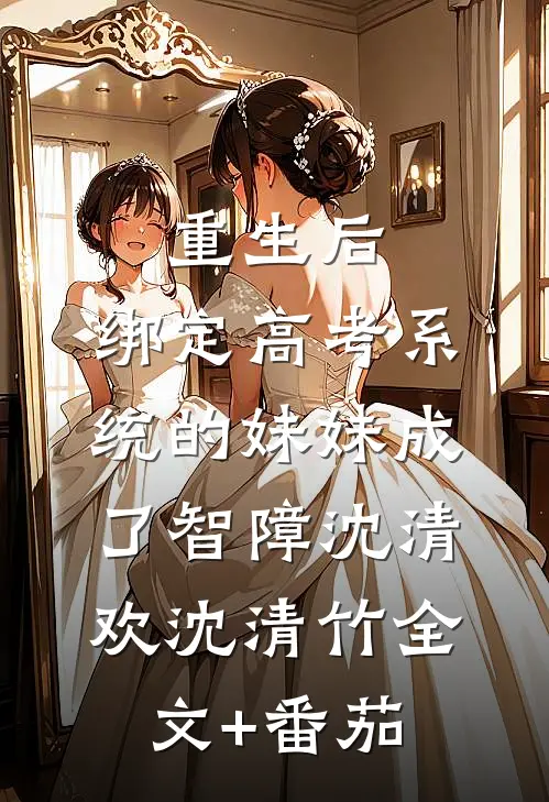 重生后，绑定高考系统的妹妹成了智障沈清欢沈清竹全文+番茄