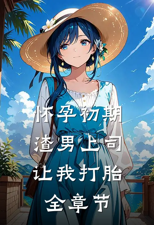 怀孕初期，渣男上司让我打胎全章节