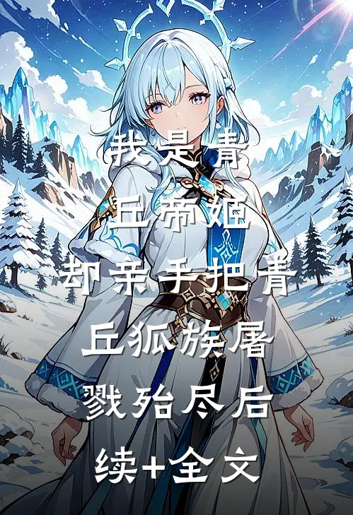我是青丘帝姬，却亲手把青丘狐族屠戮殆尽后续+全文
