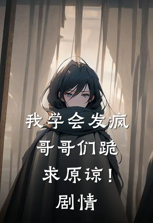我学会发疯,哥哥们跪求原谅!剧情解析