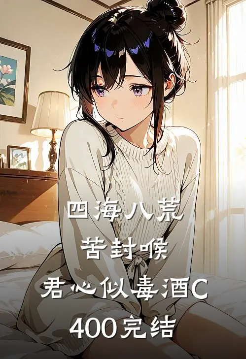 四海八荒苦封喉，君心似毒酒C400完结