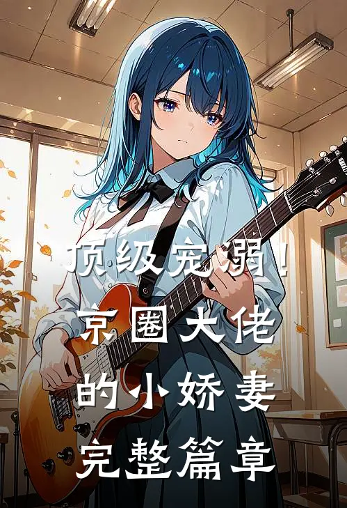 顶级宠溺!京圈大佬的小娇妻完整篇章