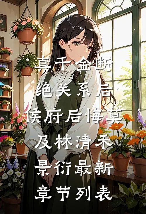 真千金断绝关系后，侯府后悔莫及林清禾景衍最新章节列表