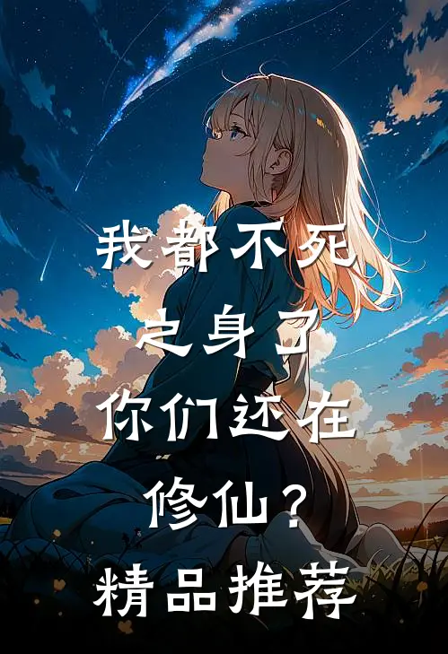 我都不死之身了,你们还在修仙?精品推荐章节