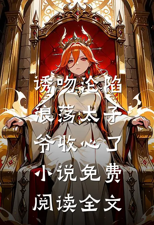 诱吻沦陷,浪荡太子爷收心了免费阅读全文