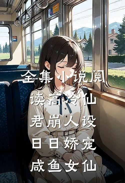 全集小说阅读高冷仙君崩人设，日日娇宠咸鱼女仙