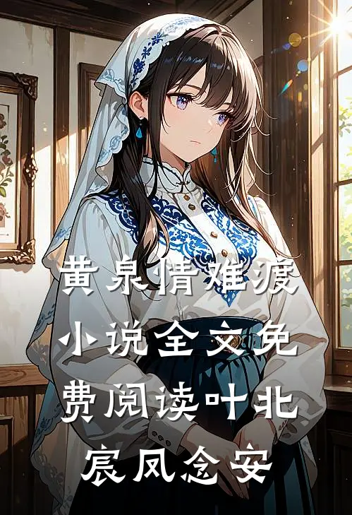 黄泉情难渡小说全文免费阅读叶北宸凤念安