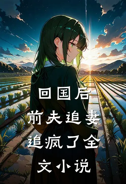回国后,前夫追妻追疯了全文小说
