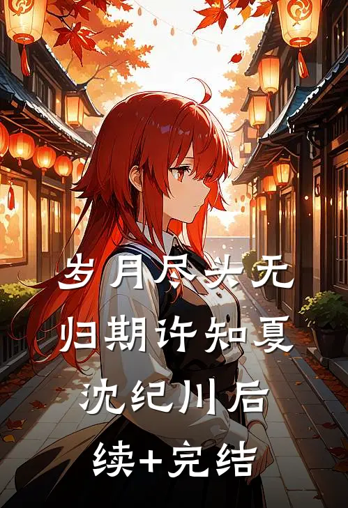 岁月尽头无归期许知夏沈纪川后续+完结