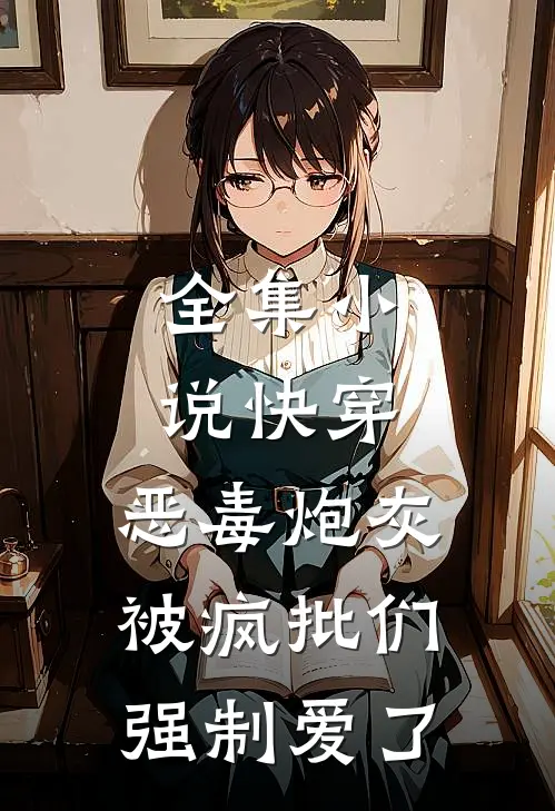 全集小说快穿：恶毒炮灰被疯批们强制爱了