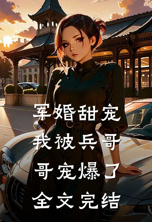 军婚甜宠我被兵哥哥宠爆了全文完结免费