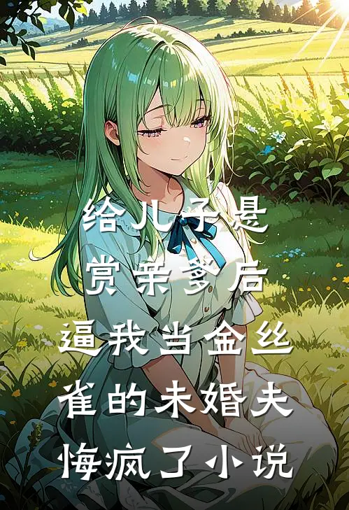 给儿子悬赏亲爹后，逼我当金丝雀的未婚夫悔疯了小说