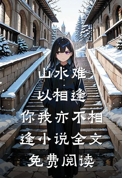 山水难以相逢,你我亦不相逢全文免费阅读无弹窗