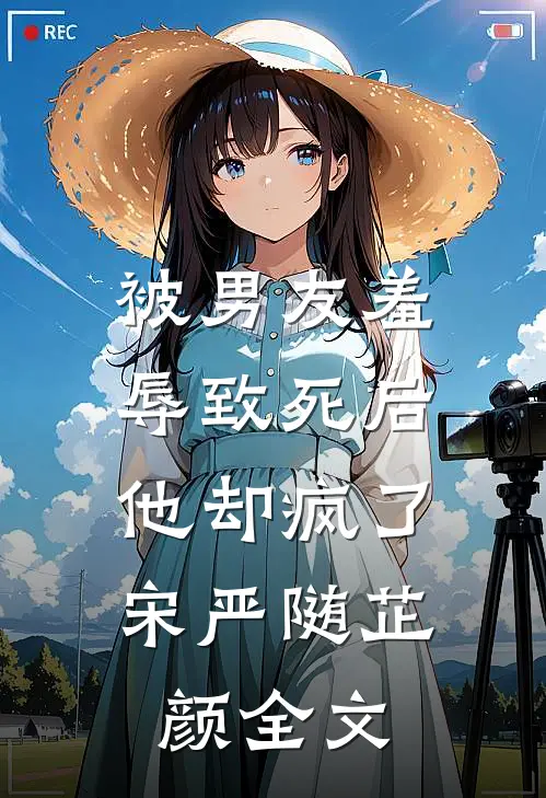被男友羞辱致死后,他却疯了宋严随芷颜全文在线阅读