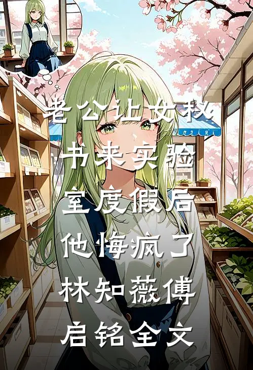 老公让女秘书来实验室度假后，他悔疯了林知薇傅启铭全文