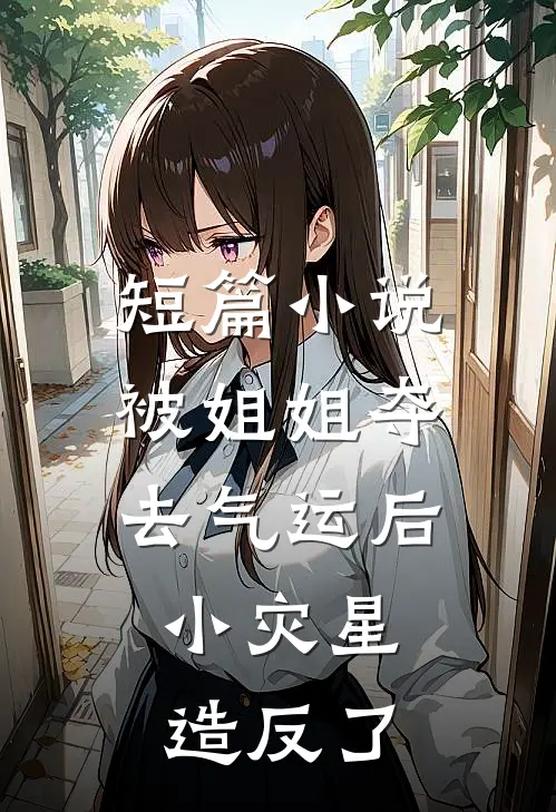 短篇小说被姐姐夺去气运后，小灾星造反了