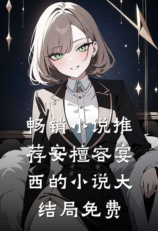 畅销小说推荐安檀容宴西的小说大结局免费
