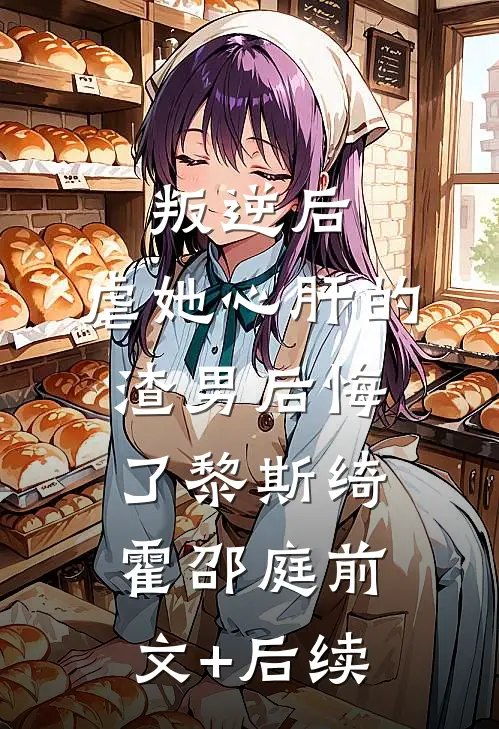 叛逆后，虐她心肝的渣男后悔了黎斯绮霍邵庭前文+后续