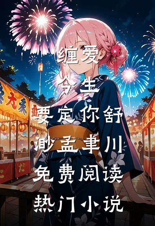 缠爱：今生，要定你舒渺孟聿川免费阅读热门小说