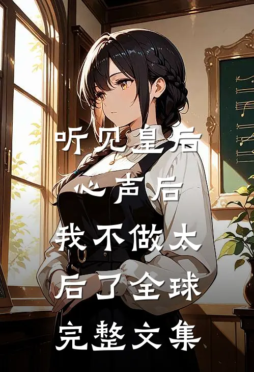 听见皇后心声后，我不做太后了全球完整文集