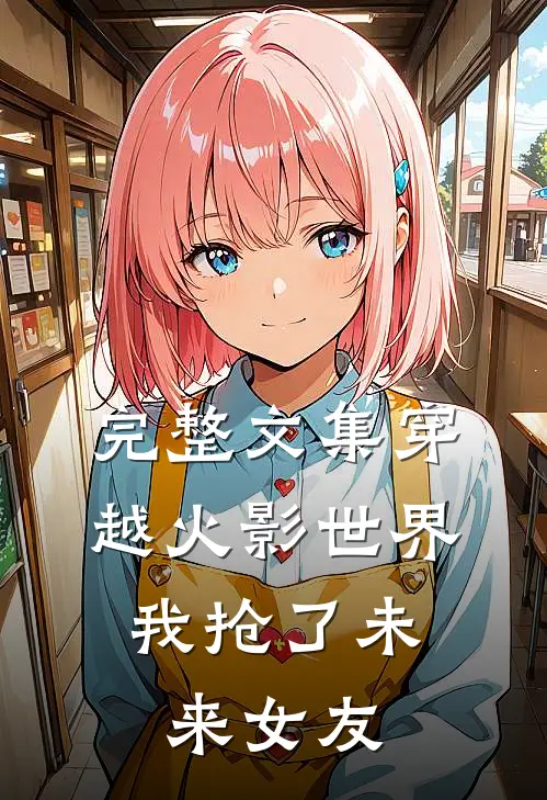 完整文集穿越火影世界,我抢了未来女友免费阅读