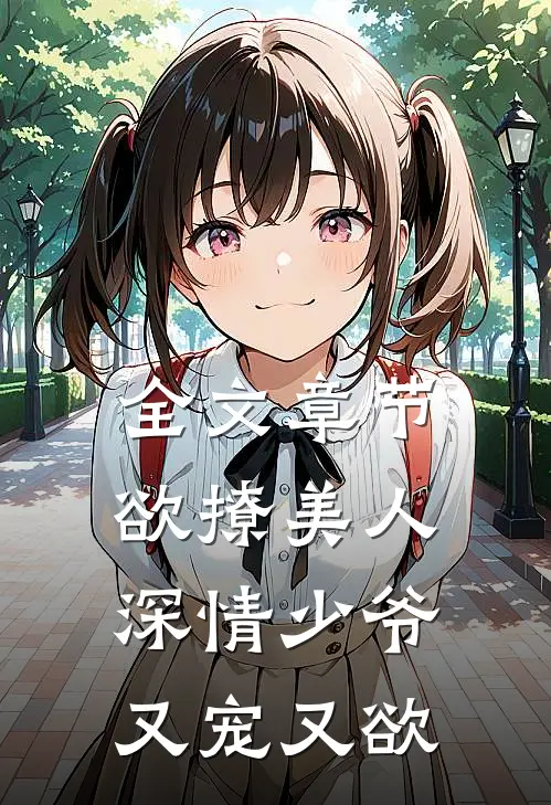 全文章节欲撩美人,深情少爷又宠又欲爱