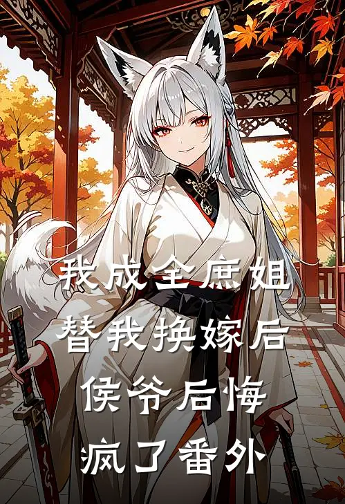我成全庶姐替我换嫁后,侯爷后悔疯了番外免费阅读