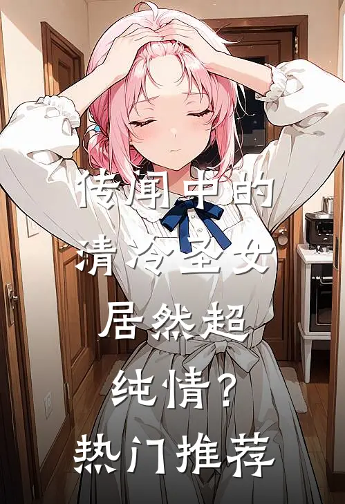 传闻中的清冷圣女,居然超纯情?热门推荐漫画