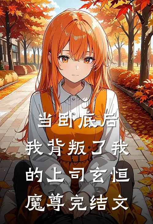 当卧底后,我背叛了我的上司玄恒魔尊完结文学