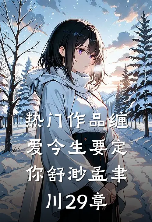 热门作品缠爱今生要定你舒渺孟聿川29章