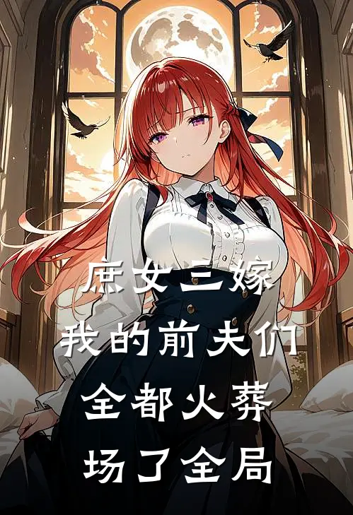 庶女三嫁,我的前夫们全都火葬场了全局的