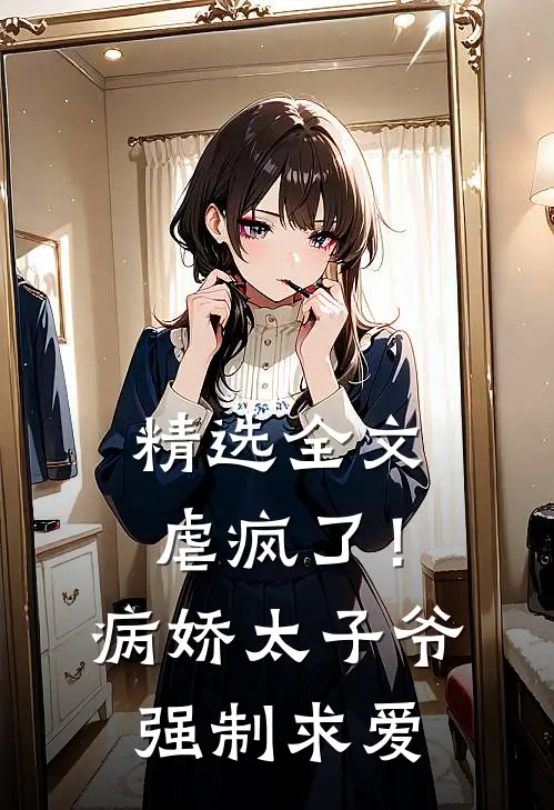 精选全文虐疯了!病娇太子爷强制求爱txt