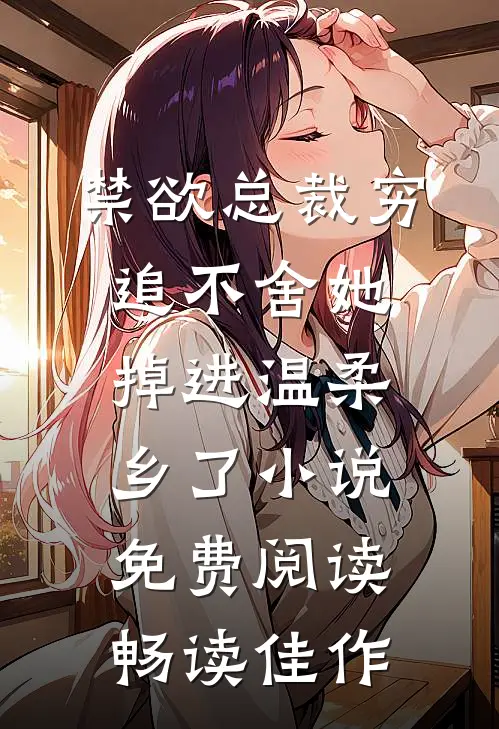 禁欲总裁穷追不舍她掉进温柔乡了小说免费阅读畅读佳作