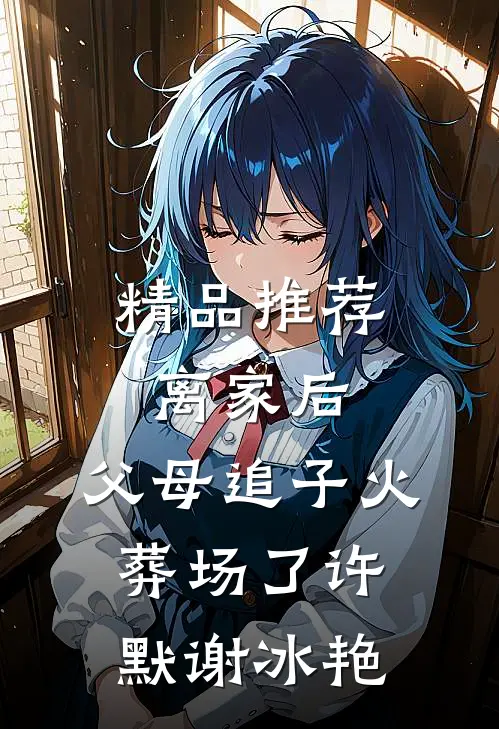 精品推荐离家后，父母追子火葬场了(许默谢冰艳)