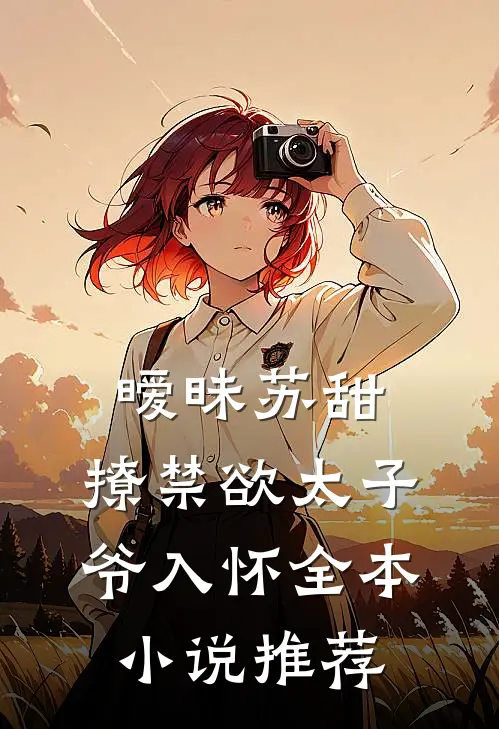 暧昧苏甜撩禁欲太子爷入怀全本推荐免费阅读